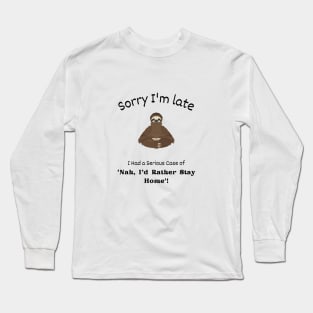 Sorry I'm late - I had a serious case of 'Nah I'd rather stay Home' Long Sleeve T-Shirt